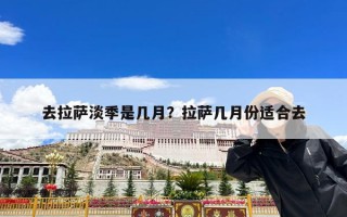 去拉萨淡季是几月？拉萨几月份适合去