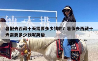 暑假去西藏十天需要多少钱呢？暑假去西藏十天需要多少钱呢英语