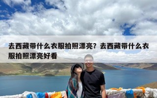 去西藏带什么衣服拍照漂亮？去西藏带什么衣服拍照漂亮好看