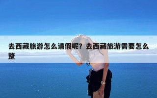 去西藏旅游怎么请假呢？去西藏旅游需要怎么整
