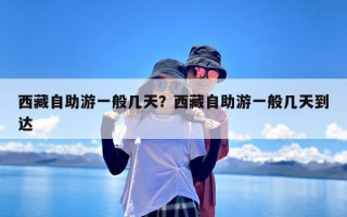 西藏自助游一般几天？西藏自助游一般几天到达