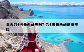 夏天7月份去西藏热吗？7月份去西藏是雨季吗