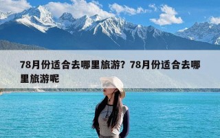 78月份适合去哪里旅游？78月份适合去哪里旅游呢