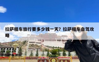 拉萨租车旅行要多少钱一天？拉萨租车自驾攻略