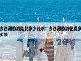 去西藏旅游能花多少钱啊？去西藏旅游花费多少钱