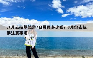 八月去拉萨旅游7日费用多少钱？8月份去拉萨注意事项