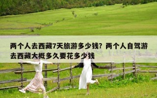 两个人去西藏7天旅游多少钱？两个人自驾游去西藏大概多久要花多少钱