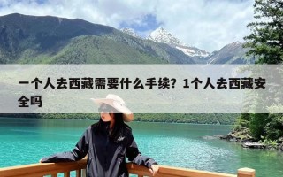 一个人去西藏需要什么手续？1个人去西藏安全吗