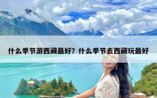 什么季节游西藏最好？什么季节去西藏玩最好