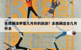 去西藏淡季是几月份的旅游？去西藏适合几月份去