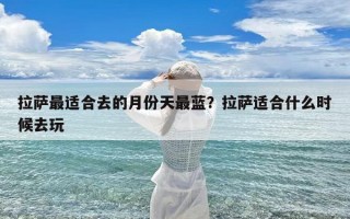 拉萨最适合去的月份天最蓝？拉萨适合什么时候去玩