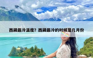 西藏最冷温度？西藏最冷的时候是几月份