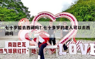 七十岁能去西藏吗？七十多岁的老人可以去西藏吗