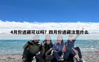 4月份进藏可以吗？四月份进藏注意什么