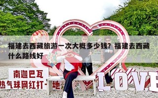 福建去西藏旅游一次大概多少钱？福建去西藏什么路线好