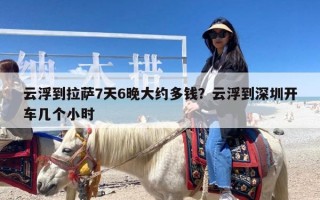 云浮到拉萨7天6晚大约多钱？云浮到深圳开车几个小时