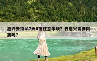 嘉兴去拉萨7天6夜注意事项？去嘉兴需要隔离吗?