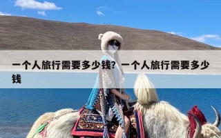 一个人旅行需要多少钱？一个人旅行需要多少钱