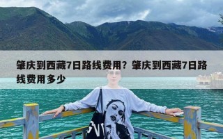 肇庆到西藏7日路线费用？肇庆到西藏7日路线费用多少