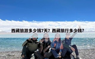 西藏旅游多少钱7天？西藏旅行多少钱?