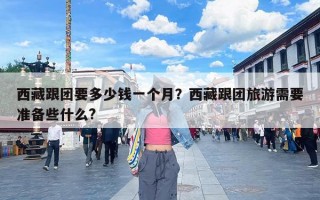 西藏跟团要多少钱一个月？西藏跟团旅游需要准备些什么?