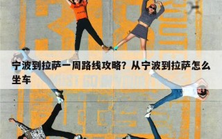 宁波到拉萨一周路线攻略？从宁波到拉萨怎么坐车