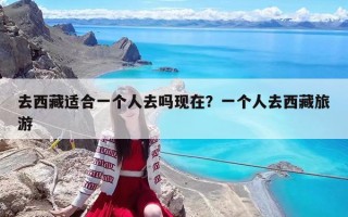 去西藏适合一个人去吗现在？一个人去西藏旅游