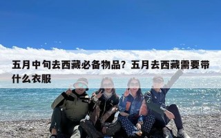 五月中旬去西藏必备物品？五月去西藏需要带什么衣服