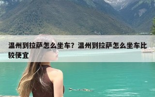 温州到拉萨怎么坐车？温州到拉萨怎么坐车比较便宜