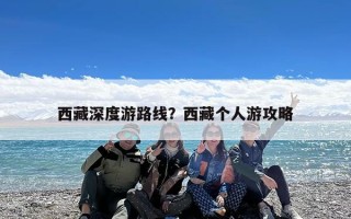 西藏深度游路线？西藏个人游攻略