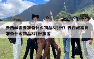去西藏需要准备什么物品8月份？去西藏需要准备什么物品8月份旅游