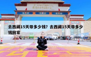 去西藏15天带多少钱？去西藏15天带多少钱回家