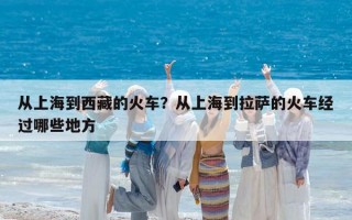 从上海到西藏的火车？从上海到拉萨的火车经过哪些地方