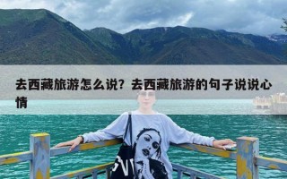 去西藏旅游怎么说？去西藏旅游的句子说说心情