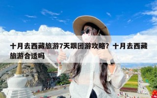 十月去西藏旅游7天跟团游攻略？十月去西藏旅游合适吗