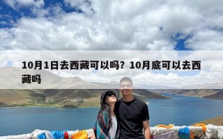 10月1日去西藏可以吗？10月底可以去西藏吗