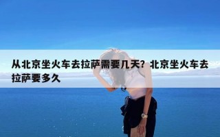 从北京坐火车去拉萨需要几天？北京坐火车去拉萨要多久