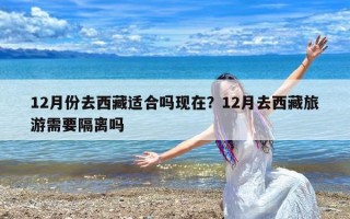 12月份去西藏适合吗现在？12月去西藏旅游需要隔离吗