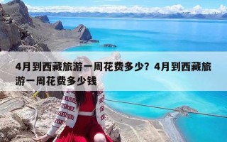 4月到西藏旅游一周花费多少？4月到西藏旅游一周花费多少钱
