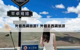 外籍西藏旅游？外籍去西藏旅游