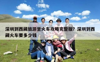 深圳到西藏旅游坐火车攻略完整版？深圳到西藏火车要多少钱
