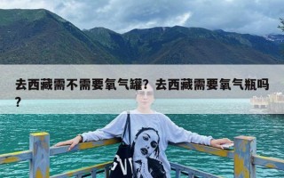 去西藏需不需要氧气罐？去西藏需要氧气瓶吗?