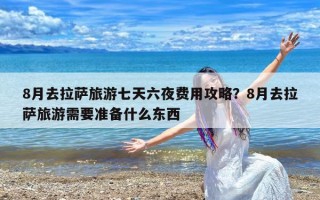 8月去拉萨旅游七天六夜费用攻略？8月去拉萨旅游需要准备什么东西