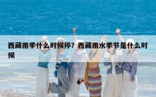 西藏雨季什么时候停？西藏雨水季节是什么时候
