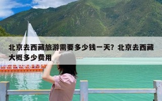 北京去西藏旅游需要多少钱一天？北京去西藏大概多少费用