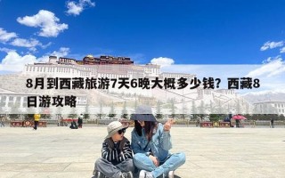 8月到西藏旅游7天6晚大概多少钱？西藏8日游攻略