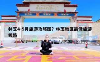 林芝4-5月旅游攻略图？林芝地区最佳旅游线路
