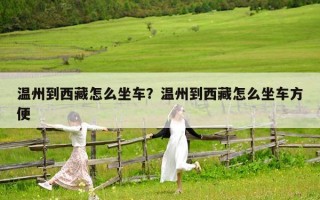 温州到西藏怎么坐车？温州到西藏怎么坐车方便