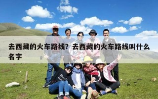 去西藏的火车路线？去西藏的火车路线叫什么名字