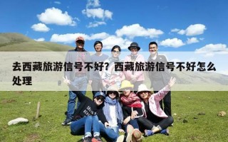 去西藏旅游信号不好？西藏旅游信号不好怎么处理